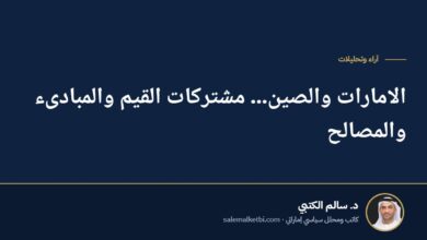 الامارات والصين... مشتركات القيم والمبادىء والمصالح