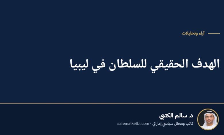 الهدف الحقيقي للسلطان في ليبيا