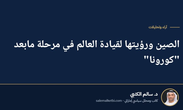 الصين ورؤيتها لقيادة العالم في مرحلة مابعد "كورونا"