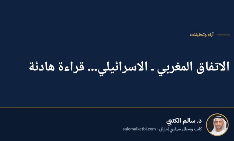 الاتفاق المغربي ـ الاسرائيلي... قراءة هادئة