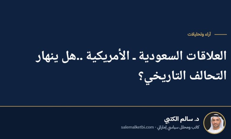 العلاقات السعودية ـ الأمريكية ..هل ينهار التحالف التاريخي؟