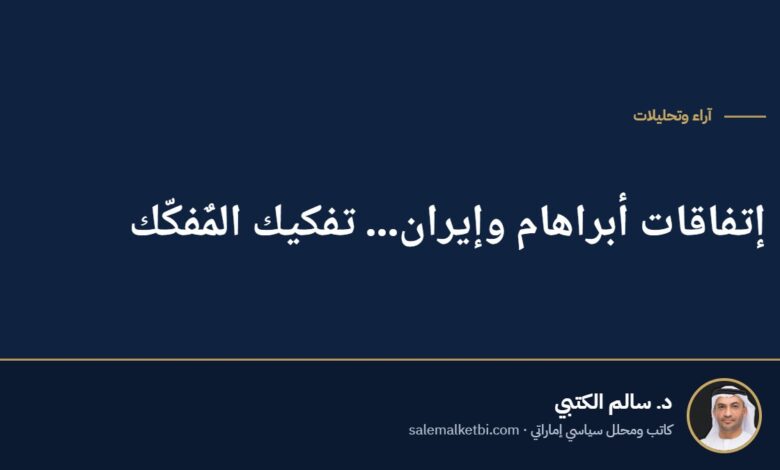 إتفاقات أبراهام وإيران... تفكيك المٌفكّك