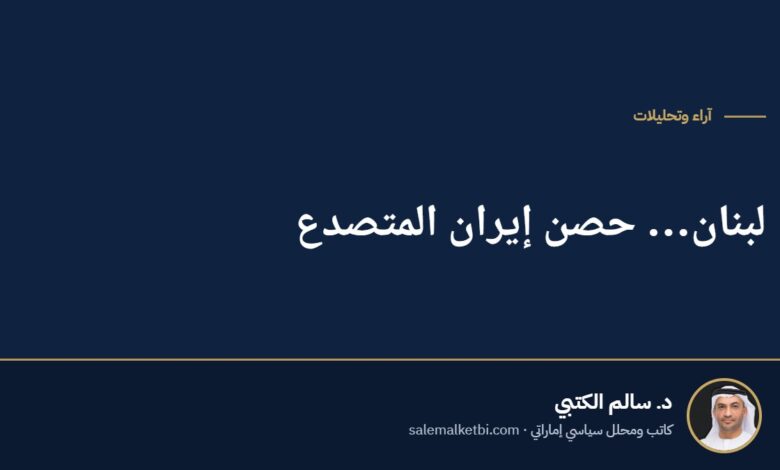 لبنان… حصن إيران المتصدع