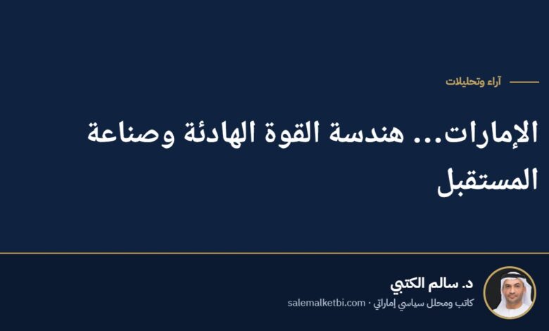 الإمارات… هندسة القوة الهادئة وصناعة المستقبل