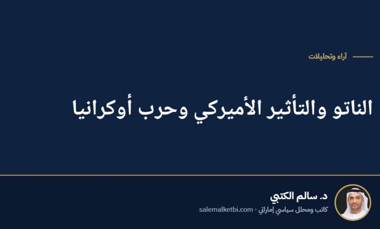الناتو والتأثير الأميركي وحرب أوكرانيا
