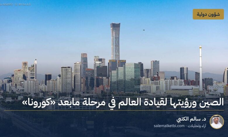 الصين ورؤيتها لقيادة العالم في مرحلة مابعد "كورونا"