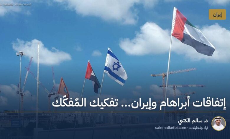 إتفاقات أبراهام وإيران... تفكيك المٌفكّك