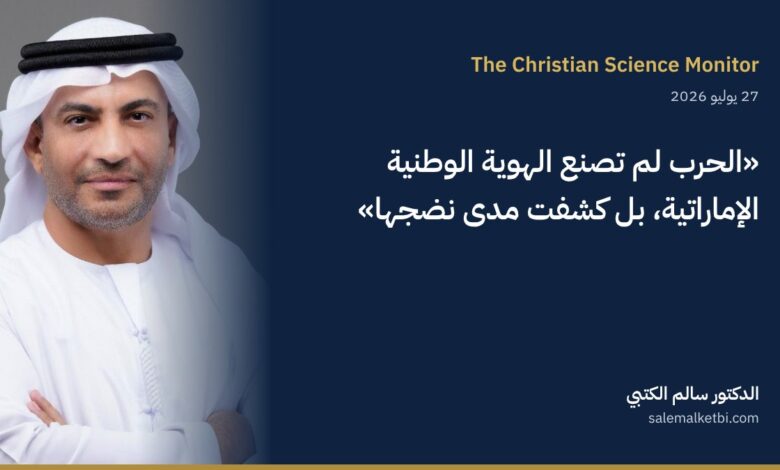 الدكتور سالم الكتبي – كريستيان ساينس مونيتور: الحرب لم تصنع الهوية الوطنية الإماراتية بل كشفت نضجها