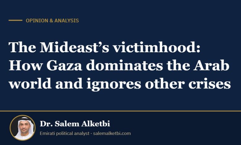 The Mideast’s victimhood: How Gaza dominates the Arab world and ignores other crises – Dr. Salem Alketbi