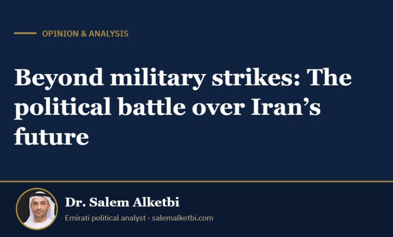 Beyond military strikes: The political battle over Iran’s future – Dr. Salem Alketbi