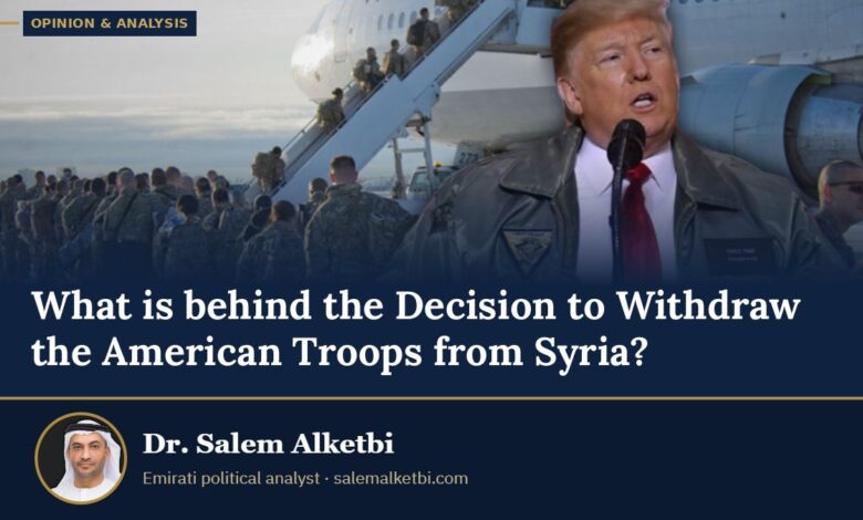 What is behind the Decision to Withdraw the American Troops from Syria? – Dr. Salem Alketbi