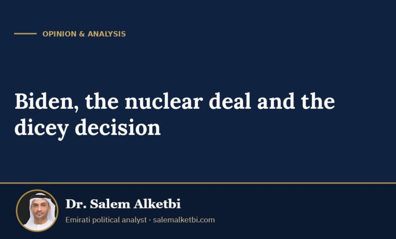 Biden, the nuclear deal and the dicey decision – Dr. Salem Alketbi