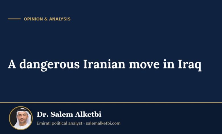 A dangerous Iranian move in Iraq – Dr. Salem Alketbi