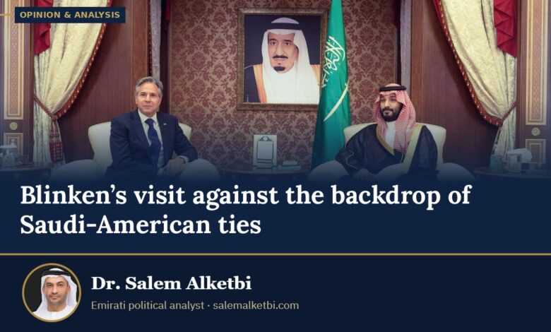 Blinken’s visit against the backdrop of Saudi-American ties – Dr. Salem Alketbi