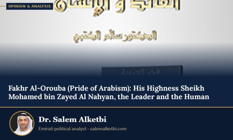 Fakhr Al-Orouba (Pride of Arabism): His Highness Sheikh Mohamed bin Zayed Al Nahyan, the Leader and the Human – Dr. Salem Alketbi