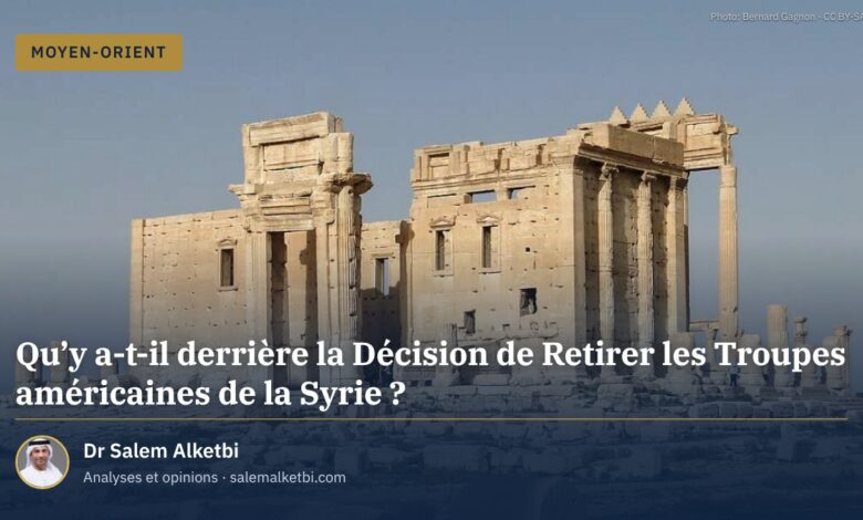 Qu'y a-t-il derrière la Décision de Retirer les Troupes américaines de la Syrie ?
