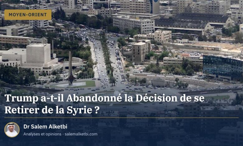 Trump a-t-il Abandonné la Décision de se Retirer de la Syrie ?
