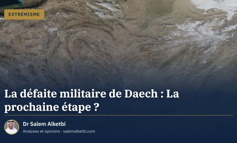 La défaite militaire de Daech : La prochaine étape ? – Dr Salem Alketbi