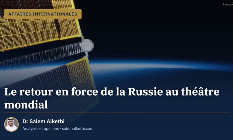 Le retour en force de la Russie au théâtre mondial – Dr Salem Alketbi