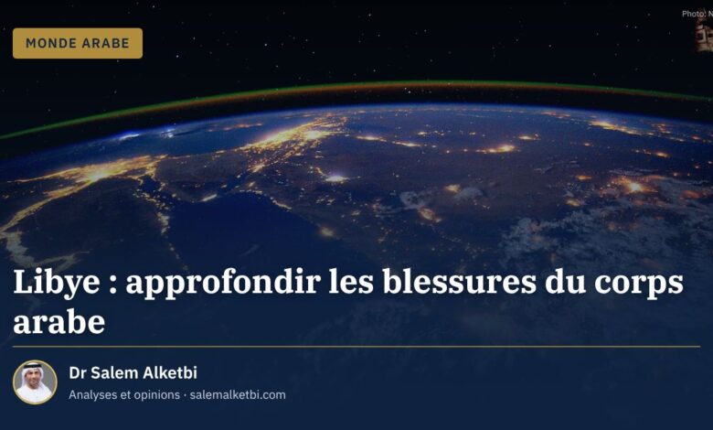 Libye : approfondir les blessures du corps arabe – Dr Salem Alketbi