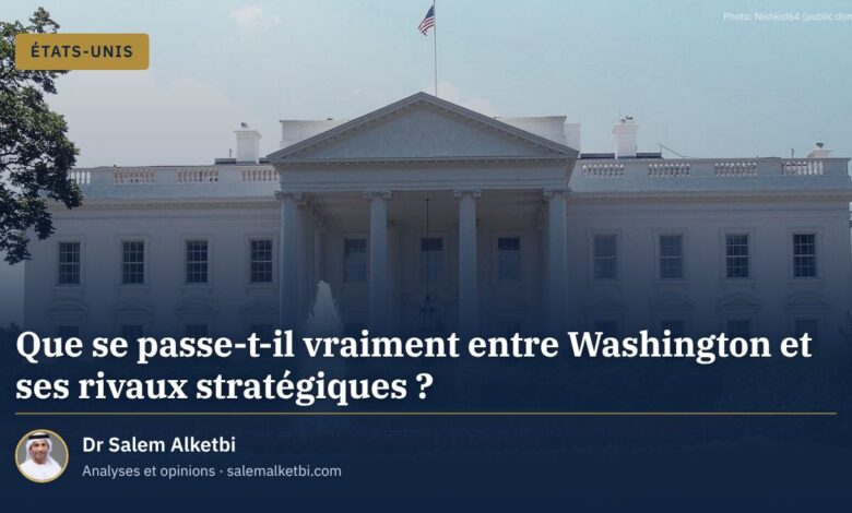Que se passe-t-il vraiment entre Washington et ses rivaux stratégiques ? – Dr Salem Alketbi