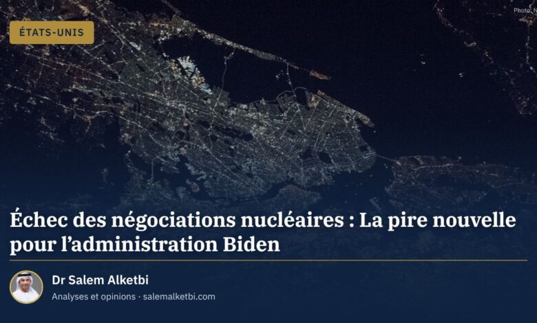 Échec des négociations nucléaires : La pire nouvelle pour l'administration Biden – Dr Salem Alketbi