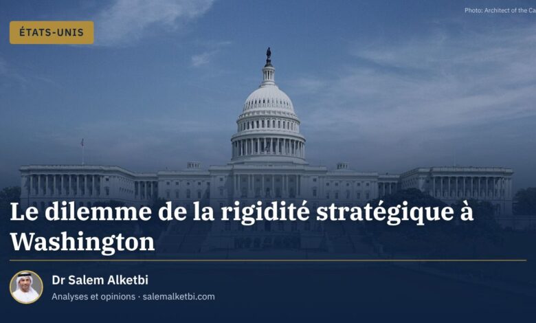 Le dilemme de la rigidité stratégique à Washington – Dr Salem Alketbi