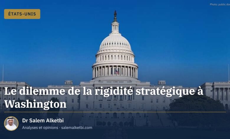 Le dilemme de la rigidité stratégique à Washington
