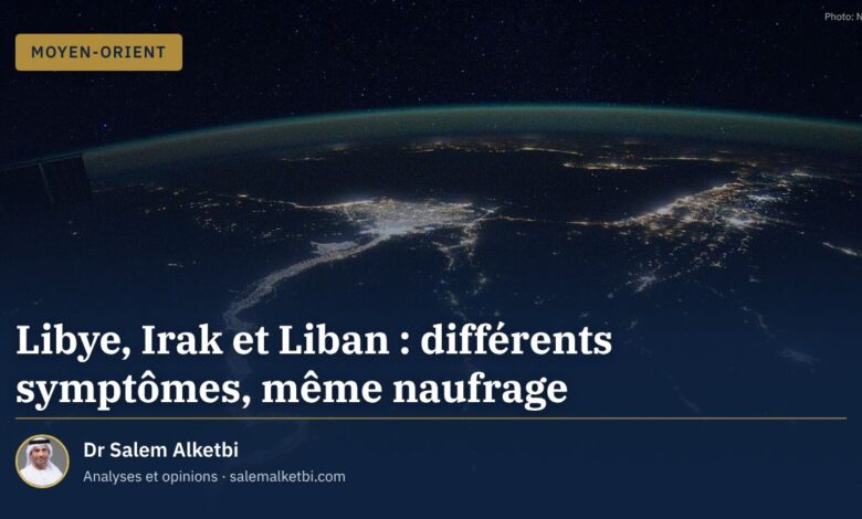 Libye, Irak et Liban : différents symptômes, même naufrage – Dr Salem Alketbi