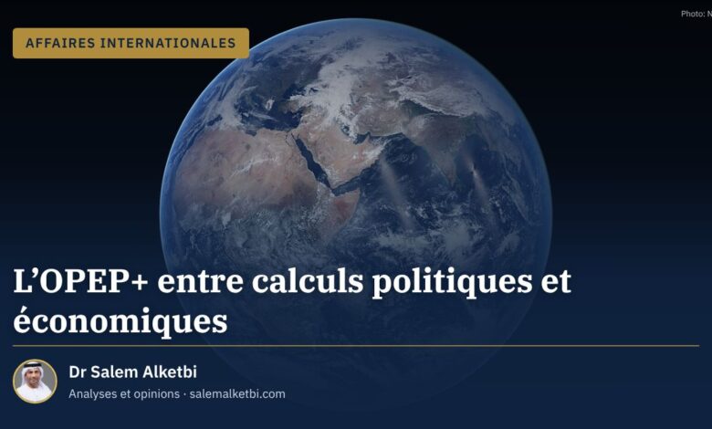L'OPEP+ entre calculs politiques et économiques – Dr Salem Alketbi