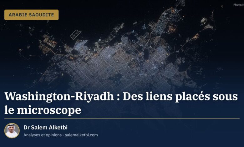 Washington-Riyadh : Des liens placés sous le microscope – Dr Salem Alketbi