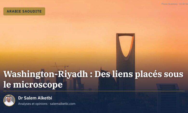 Washington-Riyadh : Des liens placés sous le microscope