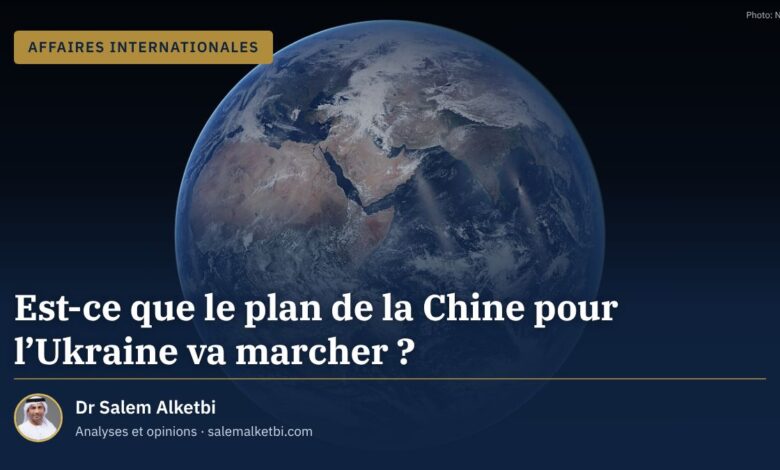 Est-ce que le plan de la Chine pour l'Ukraine va marcher ? – Dr Salem Alketbi