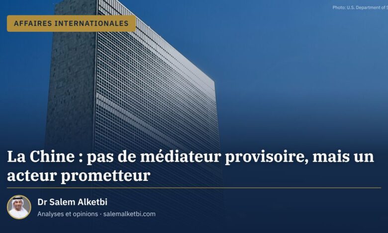 La Chine : pas de médiateur provisoire, mais un acteur prometteur – Dr Salem Alketbi