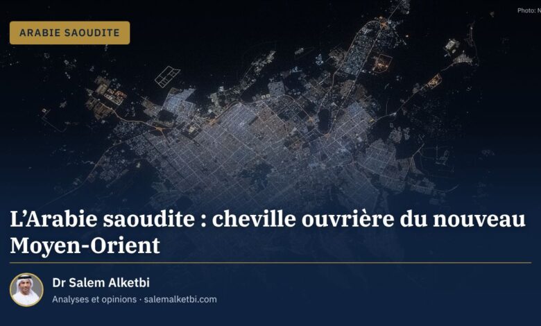 L'Arabie saoudite : cheville ouvrière du nouveau Moyen-Orient – Dr Salem Alketbi