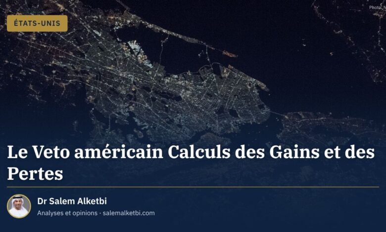 Le Veto américain Calculs des Gains et des Pertes – Dr Salem Alketbi