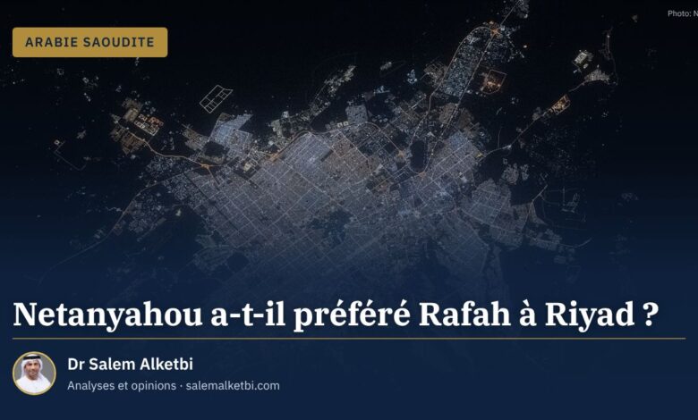 Netanyahou a-t-il préféré Rafah à Riyad ? – Dr Salem Alketbi