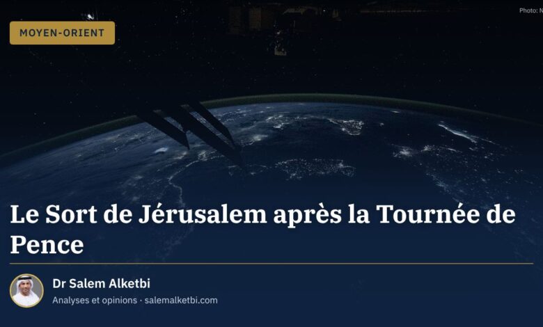 Le Sort de Jérusalem après la Tournée de Pence – Dr Salem Alketbi