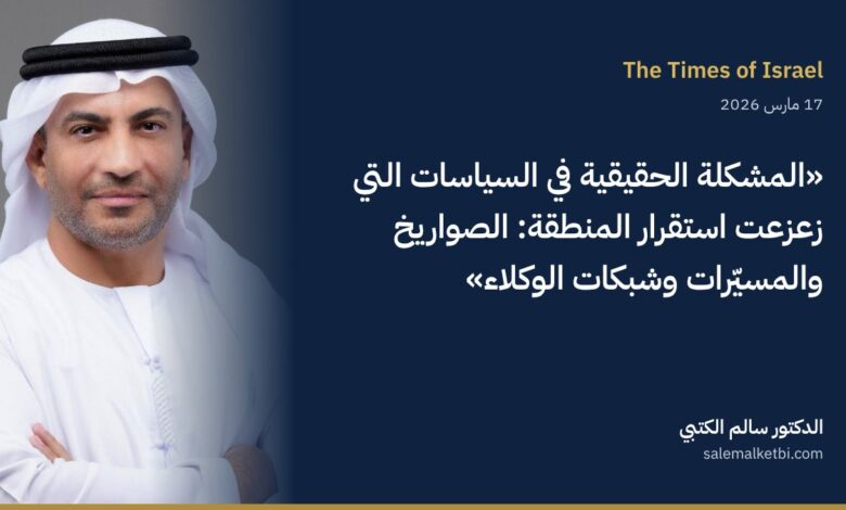 الدكتور سالم الكتبي – تايمز أوف إسرائيل: الحل في وقف الصواريخ والمسيّرات والوكلاء لا في تغيير النظام الإيراني