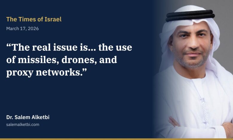 Dr. Salem Alketbi – The Times of Israel: The answer lies in stopping missiles, drones and proxies, not in regime change in Iran